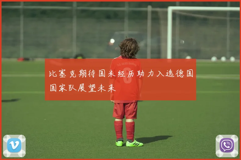 比塞克期待国米经历助力入选德国国家队展望未来