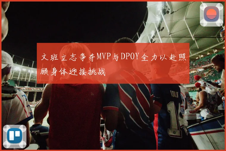 文班立志争夺MVP与DPOY全力以赴照顾身体迎接挑战