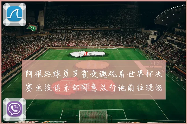 阿根廷球员罗霍受邀观看世界杯决赛竞技俱乐部同意放行他前往现场